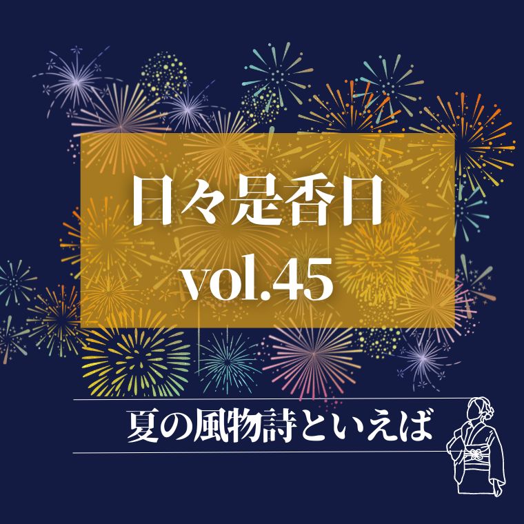 『日々是香日 VOL.45』夏の風物詩といえば