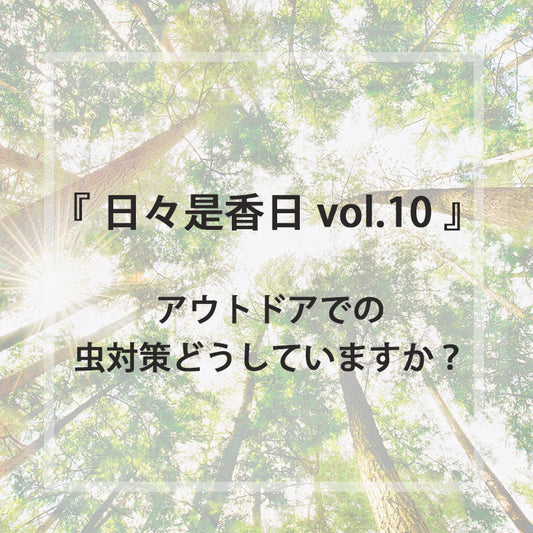 『日々是香日 VOL.10』　アウトドアでの虫対策どうしていますか？